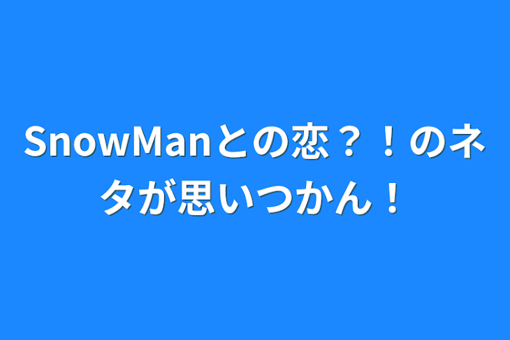 「SnowManとの恋？！のネタが思いつかん！」のメインビジュアル