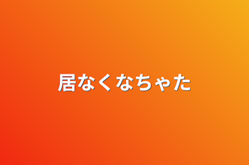 居なくなちゃた