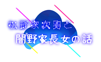 松野家次男と闇野家長女の話【完結】