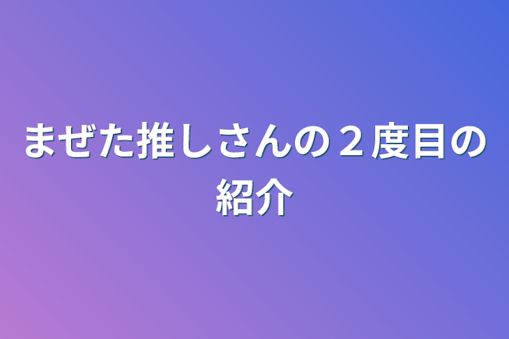 「まぜた推しさんの２度目の紹介」のメインビジュアル