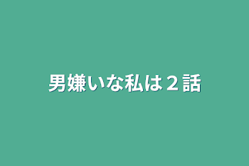 男嫌いな私は２話