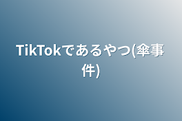 TikTokであるやつ(傘事件)