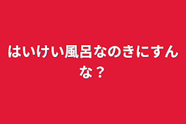 はいけい風呂なのきにすんな？