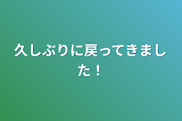 久しぶりに戻ってきました！