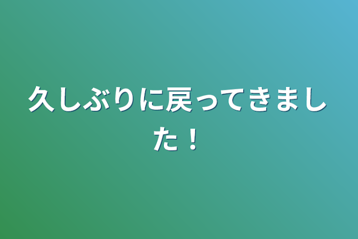 「久しぶりに戻ってきました！」のメインビジュアル