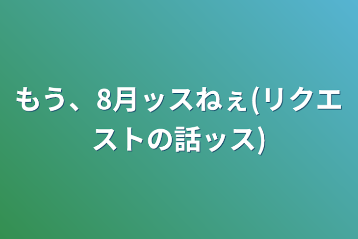 「もう、8月ッスねぇ(リクエストの話ッス)」のメインビジュアル