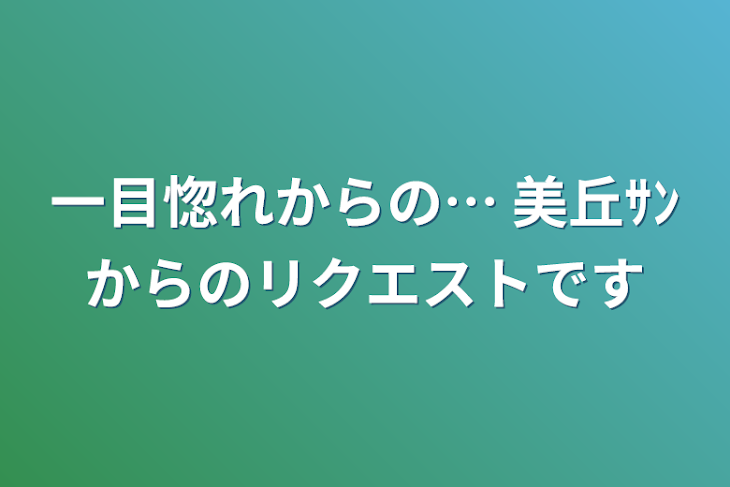 「一目惚れからの…         美丘ｻﾝからのリクエストです」のメインビジュアル