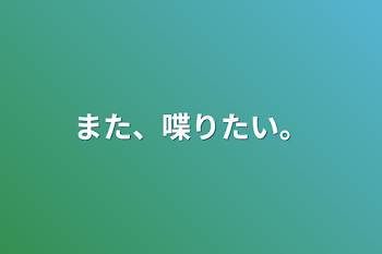 また、喋りたい。