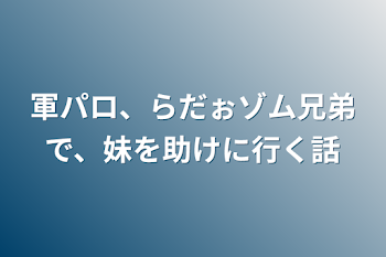 軍パロ、らだぉゾム兄弟で、妹を助けに行く話