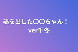 熱を出した〇〇ちゃん！　ver千冬