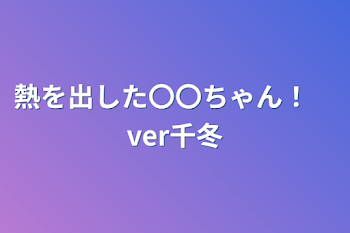 熱を出した〇〇ちゃん！　ver千冬