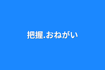 把握.おねがい