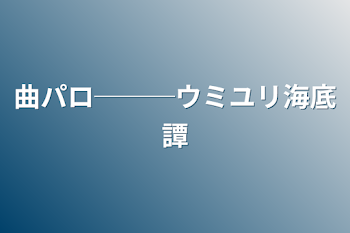 「曲パロ───ウミユリ海底譚」のメインビジュアル