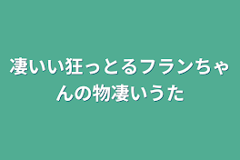 物凄い狂っとるフランちゃんの物凄いうた