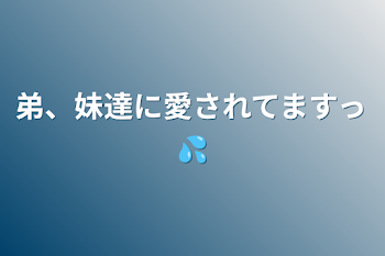 弟、妹達に愛されてますっ💦