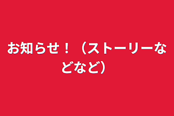 お知らせ！（ストーリーなどなど）