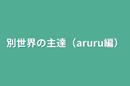 別世界の主達（aruru編）