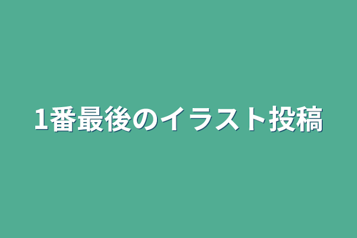 「1番最後のイラスト投稿」のメインビジュアル