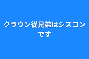 クラウン従兄弟はシスコンです