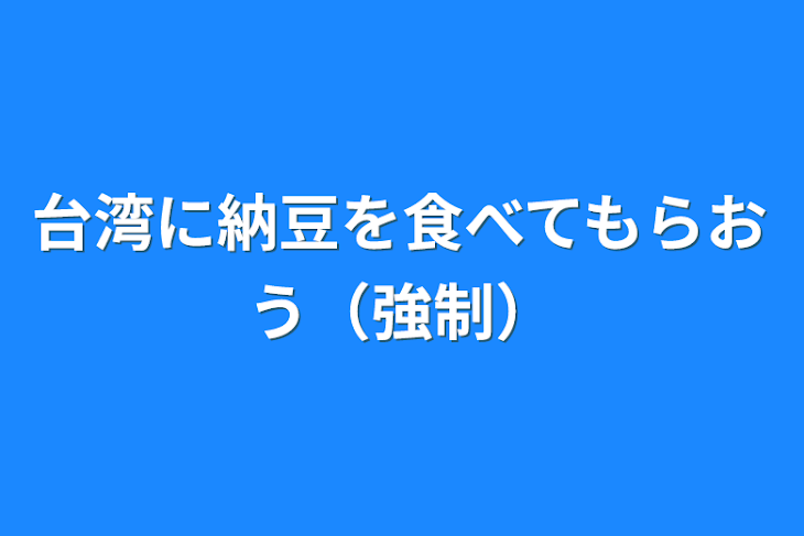 「台湾に納豆を食べてもらおう（強制）」のメインビジュアル