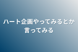 ハート企画やってみるとか言ってみる