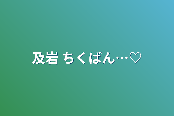 「及岩  ちくばん…♡」のメインビジュアル