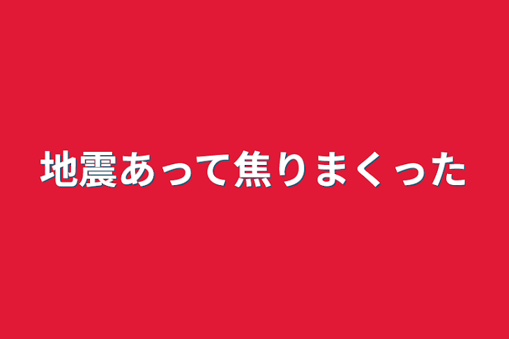 「地震あって焦りまくった」のメインビジュアル