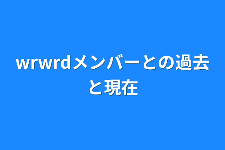 「wrwrdメンバーとの過去と現在」のメインビジュアル