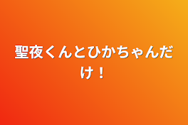 聖夜くんとひかちゃんだけ！