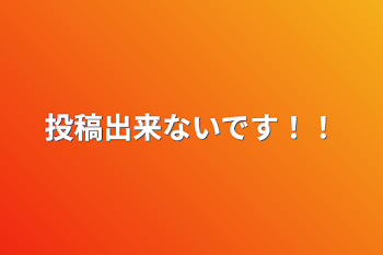 投稿出来ないです！！