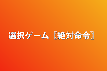 選択ゲーム〖絶対命令〗