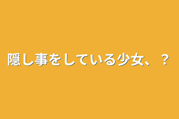 隠し事をしている少女、？