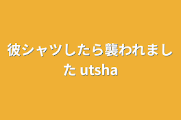 彼シャツしたら襲われました utsha