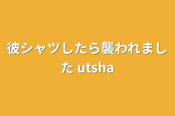 「彼シャツしたら襲われました utsha」のメインビジュアル