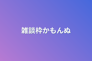 雑談枠かもんぬ