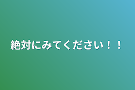 絶対にみてください！！