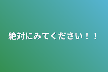 絶対にみてください！！