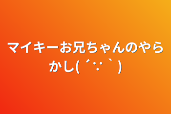 マイキーお兄ちゃんのやらかし( ´∵｀)