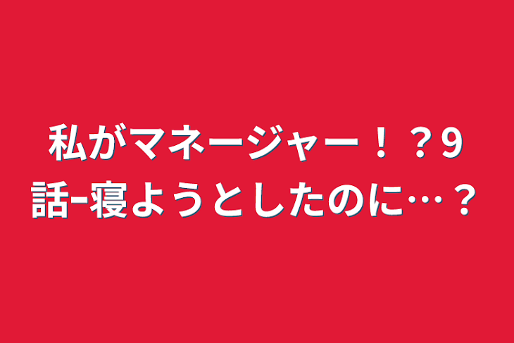 「私がマネージャー！？9話ｰ寝ようとしたのに…？」のメインビジュアル