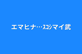 エマヒナ…ｽｺｼマイ武