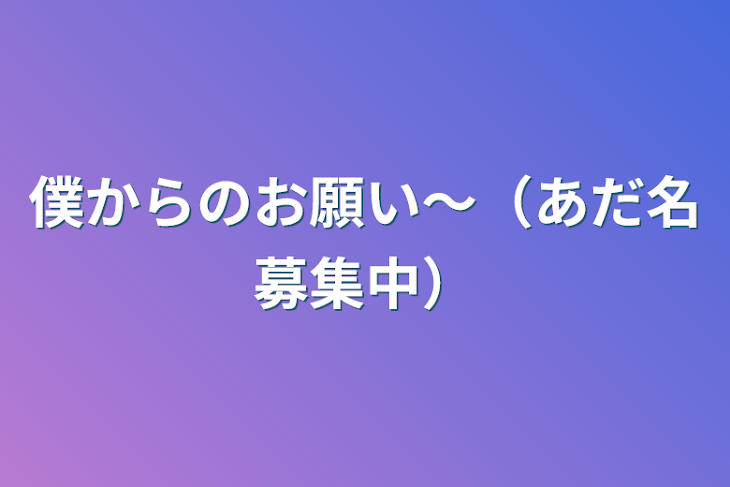 「僕からのお願い〜（あだ名募集中）」のメインビジュアル