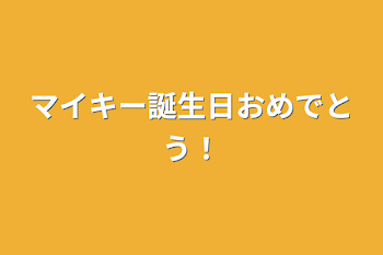 マイキー誕生日おめでとう！