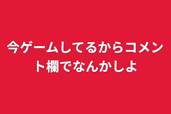 今ゲームしてるからコメント欄でなんかしよ