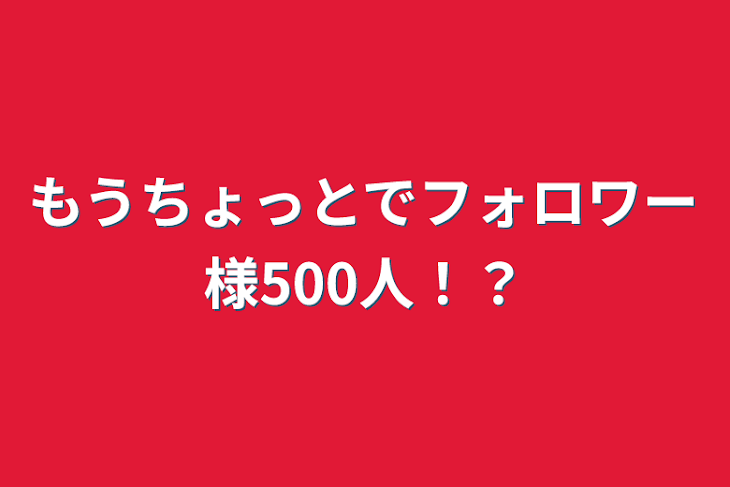 「もうちょっとでフォロワー様500人！？」のメインビジュアル