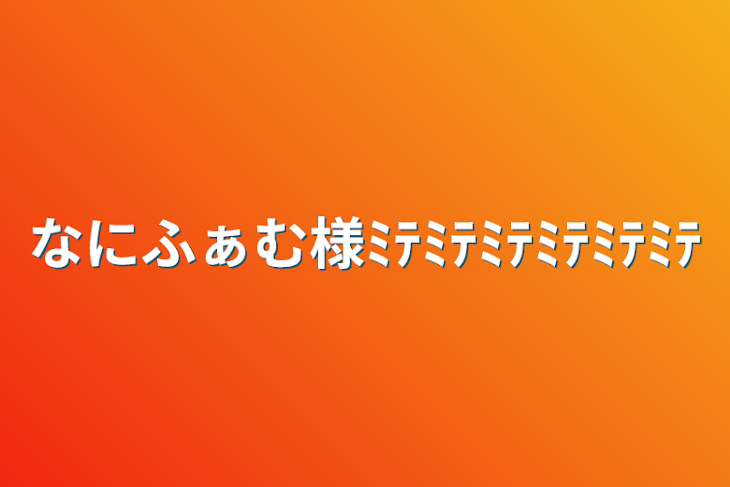 「なにふぁむ様ﾐﾃﾐﾃﾐﾃﾐﾃﾐﾃﾐﾃ」のメインビジュアル