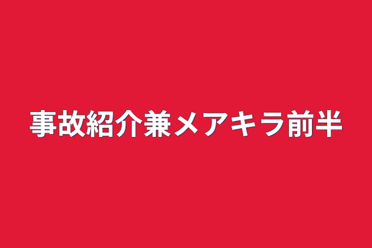 「事故紹介兼メアキラ前半」のメインビジュアル