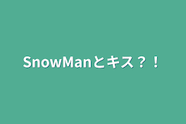 SnowManとキス？！