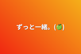 ずっと一緒。(🍏)