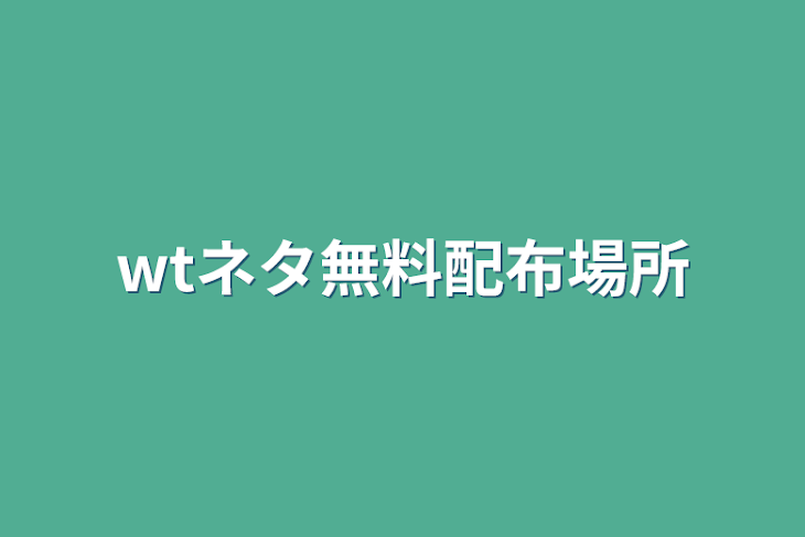 「wtネタ無料配布場所」のメインビジュアル