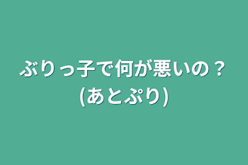 ぶりっ子で何が悪いの？(あとぷり)